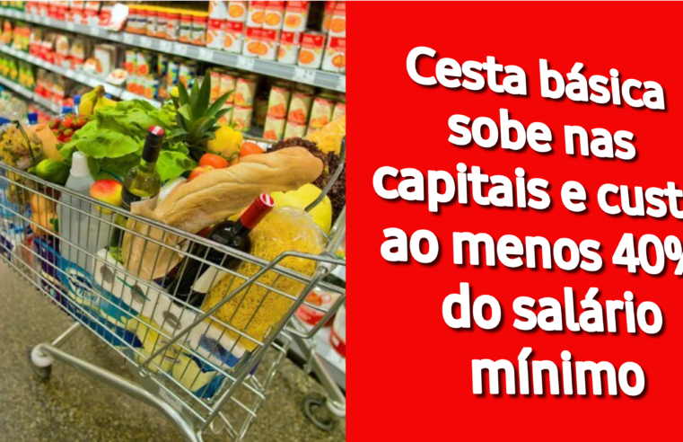 Cesta básica sobe nas capitais e custa ao menos 40% do salário mínimo
